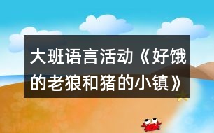 大班語言活動《好餓的老狼和豬的小鎮(zhèn)》教案