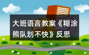 大班語(yǔ)言教案《糊涂熊隊(duì)劃不快》反思