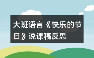 大班語(yǔ)言《快樂(lè)的節(jié)日》說(shuō)課稿反思