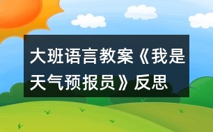 大班語言教案《我是天氣預(yù)報員》反思