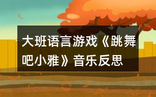 大班語言游戲《跳舞吧小雅》音樂反思