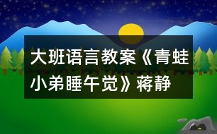 大班語(yǔ)言教案《青蛙小弟睡午覺》蔣靜