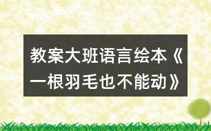 教案大班語言繪本《一根羽毛也不能動(dòng)》反思