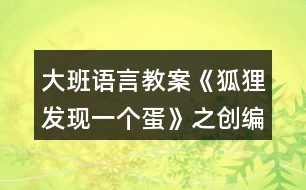 大班語言教案《狐貍發(fā)現(xiàn)一個蛋》之創(chuàng)編活動