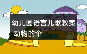 幼兒園語(yǔ)言兒歌教案 動(dòng)物的傘