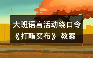 大班語(yǔ)言活動(dòng)繞口令《打醋買(mǎi)布》 教案設(shè)計(jì)