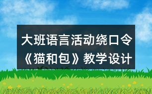 大班語言活動繞口令《貓和包》教學(xué)設(shè)計與反思