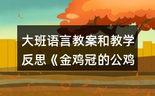 大班語言教案和教學反思《金雞冠的公雞》