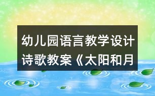 幼兒園語言教學(xué)設(shè)計詩歌教案《太陽和月亮》及評析