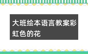 大班繪本語(yǔ)言教案彩虹色的花