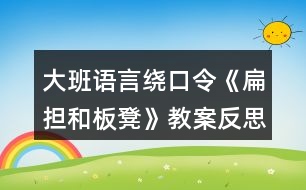 大班語(yǔ)言繞口令《扁擔(dān)和板凳》教案反思