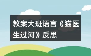 教案大班語(yǔ)言《貓醫(yī)生過(guò)河》反思