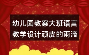 幼兒園教案大班語言教學(xué)設(shè)計頑皮的雨滴反思