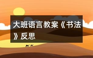 大班語(yǔ)言教案《書法》反思