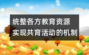 統(tǒng)整各方教育資源 實現(xiàn)共育活動的機制創(chuàng)新