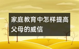 家庭教育中怎樣提高父母的威信