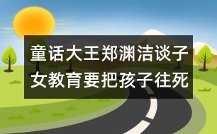 童話大王鄭淵潔談子女教育：要把孩子往死里夸