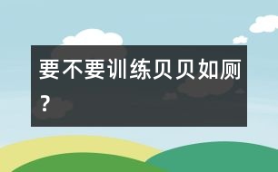 要不要訓(xùn)練貝貝如廁？