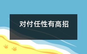 對(duì)付任性有高招