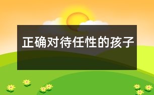 正確對(duì)待任性的孩子