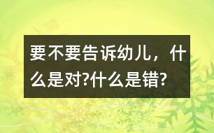 要不要告訴幼兒，什么是對(duì)?什么是錯(cuò)?