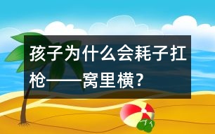 孩子為什么會“耗子扛槍――窩里橫”？