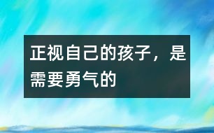 正視自己的孩子，是需要勇氣的