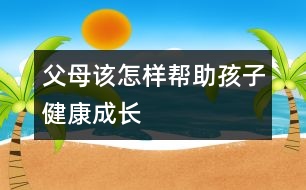 父母該怎樣幫助孩子健康成長