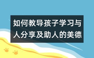 如何教導(dǎo)孩子學(xué)習(xí)與人分享及助人的美德