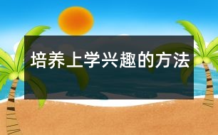 培養(yǎng)上學興趣的方法