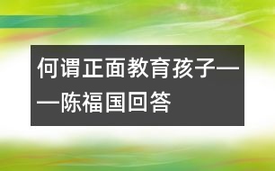 何謂正面教育孩子――陳福國回答