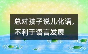 總對孩子說“兒化語”，不利于語言發(fā)展