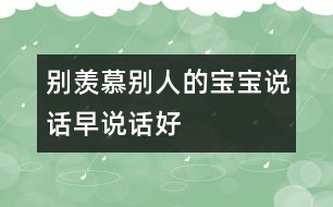 別羨慕別人的寶寶說話早、說話好