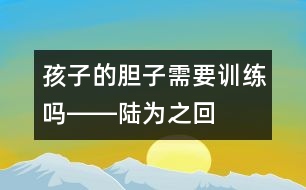 孩子的“膽子”需要訓(xùn)練嗎――陸為之回答