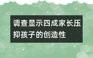 調(diào)查顯示：四成家長(zhǎng)壓抑孩子的“創(chuàng)造性”