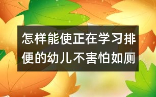 怎樣能使正在學習排便的幼兒不害怕如廁