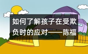 如何了解孩子在受欺負(fù)時(shí)的應(yīng)對(duì)――陳福國(guó)回答