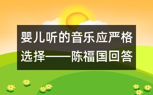 嬰兒聽的音樂應(yīng)嚴(yán)格選擇――陳福國回答