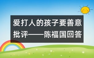 愛打人的孩子要善意批評(píng)――陳福國回答