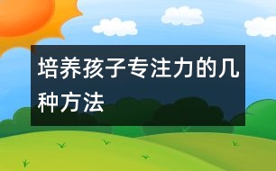 培養(yǎng)孩子專注力的幾種方法