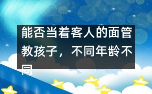 能否當(dāng)著客人的面管教孩子，不同年齡不同對(duì)待