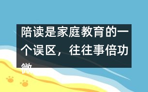 陪讀是家庭教育的一個誤區(qū)，往往事倍功微