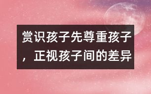 賞識孩子先尊重孩子，正視孩子間的差異