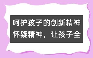 呵護(hù)孩子的創(chuàng)新精神、懷疑精神，讓孩子全面發(fā)展