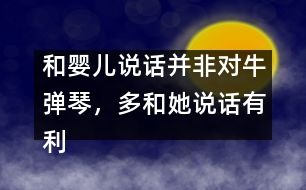 和嬰兒說話并非對牛彈琴，多和她說話有利健康