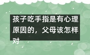 孩子吃手指是有心理原因的，父母該怎樣對待