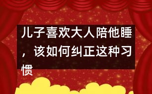 兒子喜歡大人陪他睡，該如何糾正這種習(xí)慣