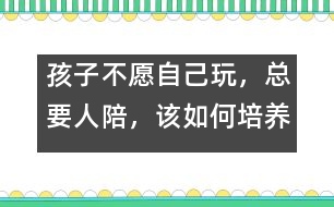 孩子不愿自己玩，總要人陪，該如何培養(yǎng)――陸為之回答