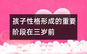 孩子性格形成的重要階段在三歲前