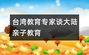 臺(tái)灣教育專家談大陸親子教育